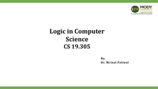 Logic in Computer
Science
CS 19.305
By,
Dr. Mrinal Paliwal
 