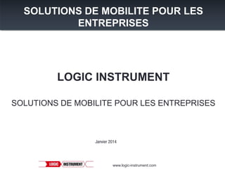 SOLUTIONS DE MOBILITE POUR LES
ENTREPRISES

LOGIC INSTRUMENT
SOLUTIONS DE MOBILITE POUR LES ENTREPRISES

Janvier 2014

www.logic-instrument.com

 