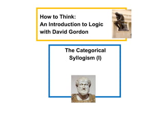 The Categorical
Syllogism (I)
How to Think:
An Introduction to Logic
with David Gordon
 