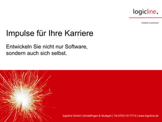 logicline GmbH | Planiestraße 10 | 71063 Sindelfingen | Tel 07031 61177-0 | www.logicline.de
Impulse für Ihre Karriere
logicline GmbH | Sindelfingen & Stuttgart | Tel 07031 61177-0 | www.logicline.de
Entwickeln Sie nicht nur Software,
sondern auch sich selbst.
 