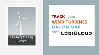 Chasing the Big
Picture
TRACK your
WIND TURBINES
LIVE ON MAP
with
 