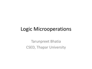 Logic Microoperations 
Tarunpreet Bhatia 
CSED, Thapar University  