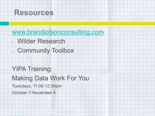 Resources
www.brandiolsonconsulting.com
o Wilder Research
o Community Toolbox
YIPA Training:
Making Data Work For You
Tuesdays, 11:00-12:30pm
October 7-November 4
 