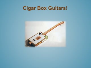 Cigar Box Guitars! 
 