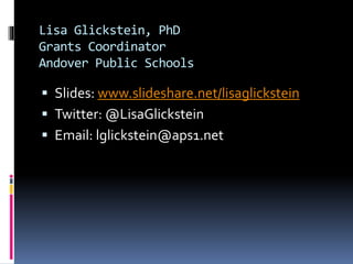 Lisa Glickstein, PhD
Grants Coordinator
Andover Public Schools
 Slides: www.slideshare.net/lisaglickstein
 Twitter: @LisaGlickstein
 Email: lglickstein@aps1.net
 