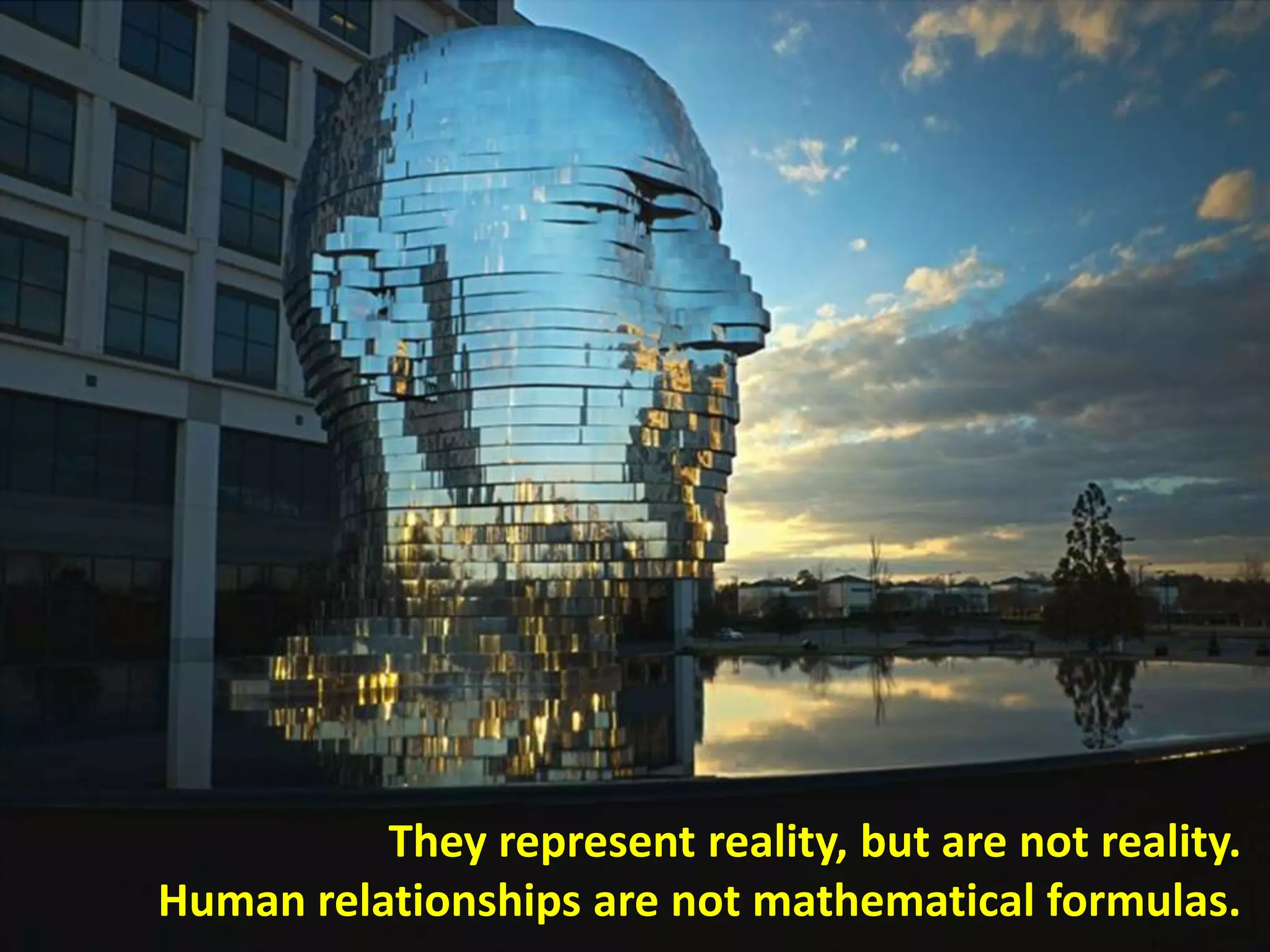 They represent reality, but are not reality.
Human relationships are not mathematical formulas.
 