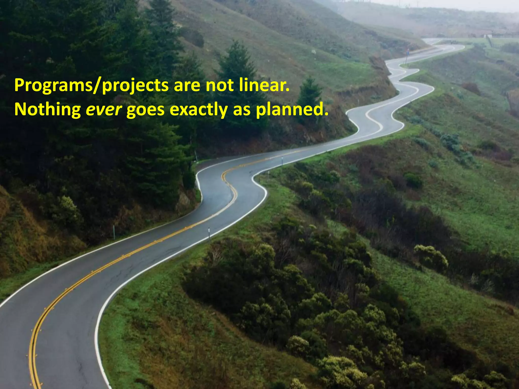Programs/projects are not linear.
Nothing ever goes exactly as planned.
 