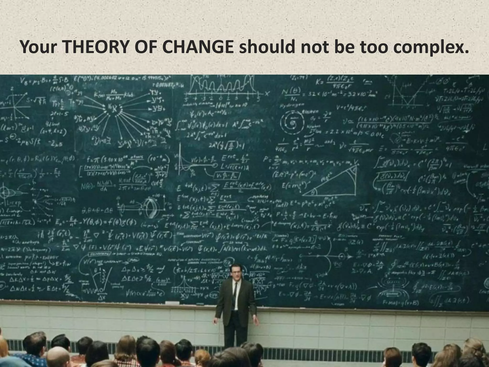 Your THEORY OF CHANGE should not be too complex.
 