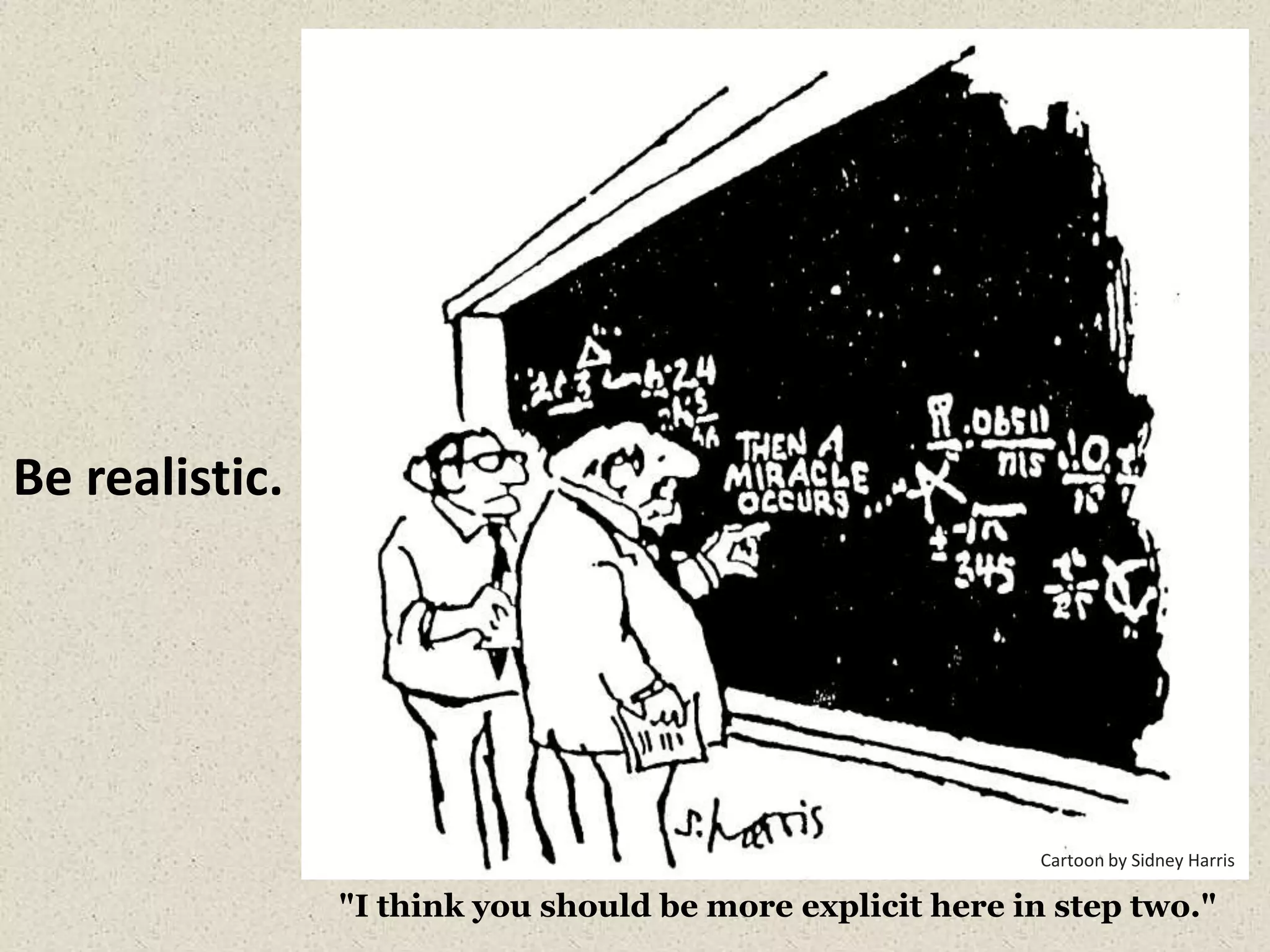 "I think you should be more explicit here in step two."
Cartoon by Sidney Harris
Be realistic.
 