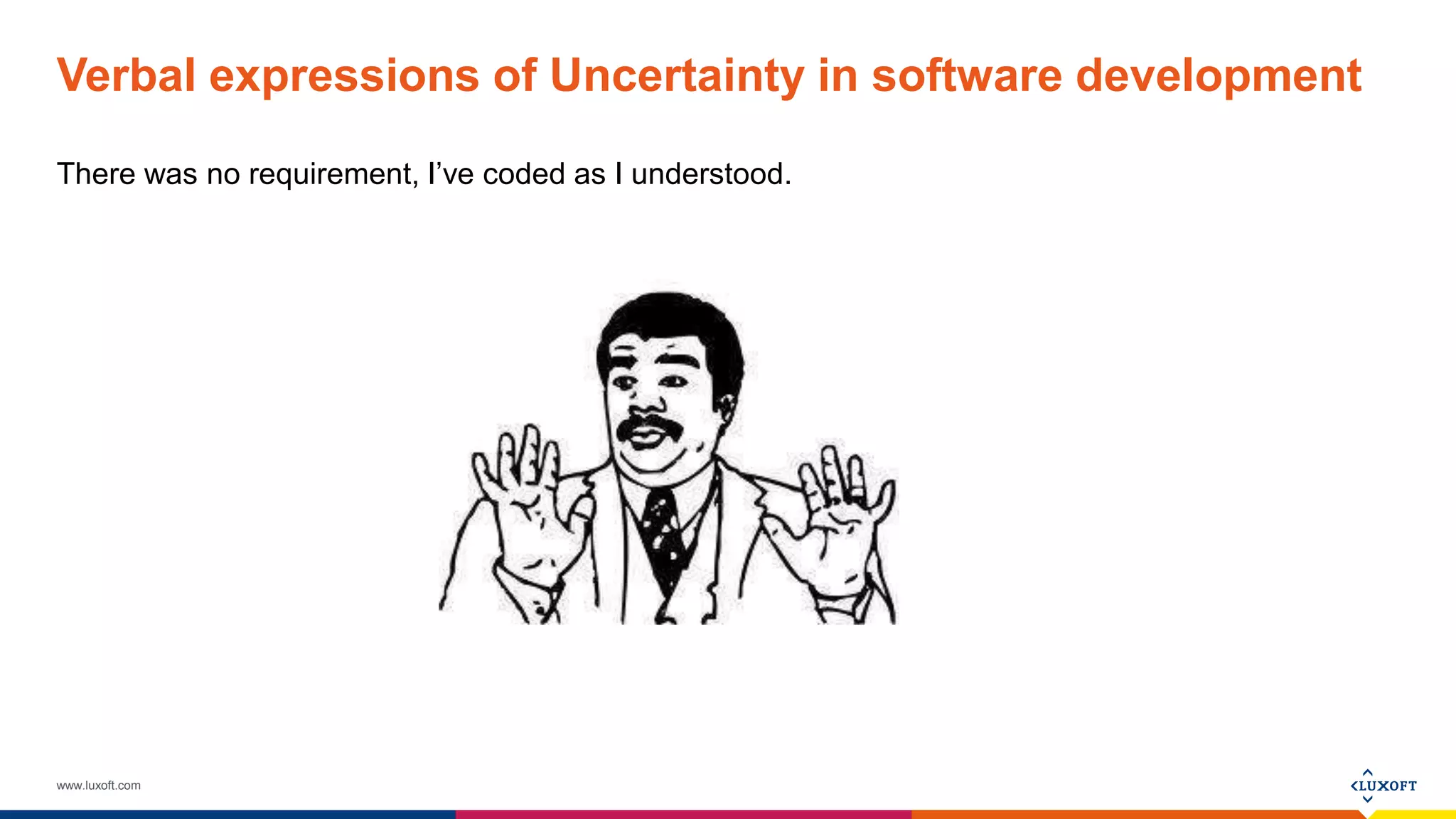 www.luxoft.com
Verbal expressions of Uncertainty in software development
There was no requirement, I’ve coded as I understood.
 