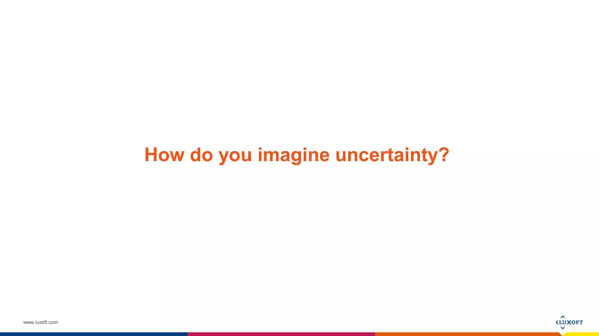 www.luxoft.com
How do you imagine uncertainty?
 