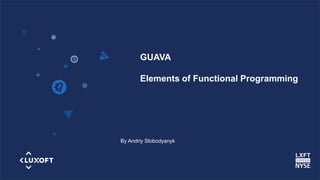www.luxoft.com
GUAVA
Elements of Functional Programming
By Andriy Slobodyanyk
 