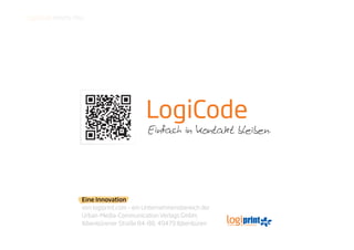 LogiCode meets You.




                                         LogiCode
                                          Einfach in Kontakt bleiben.




                  Eine Innovation
                  von logiprint.com – ein Unternehmensbereich der
                  Urban-Media-Communication Verlags GmbH,
                  Ibbenbürener Straße 84-88, 49479 Ibbenbüren
 
