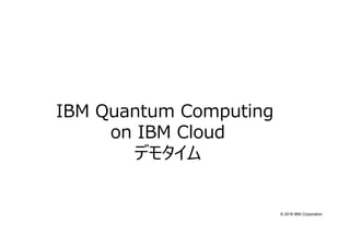 © 2016 IBM Corporation
IBM Quantum Computing
on IBM Cloud
デモタイム
 