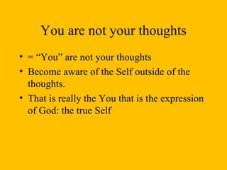 You are not your thoughts = “You” are not your thoughts Become aware of the Self outside of the thoughts. That is really the You that is the expression of God: the true Self  