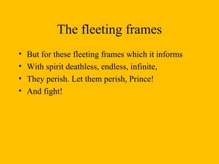 The fleeting frames But for these fleeting frames which it informs With spirit deathless, endless, infinite, They perish. Let them perish, Prince! And fight! 
