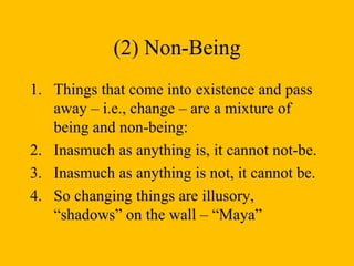 (2) Non-Being Things that come into existence and pass away – i.e., change – are a mixture of being and non-being:  Inasmuch as anything is, it cannot not-be. Inasmuch as anything is not, it cannot be. So changing things are illusory, “shadows” on the wall – “Maya” 