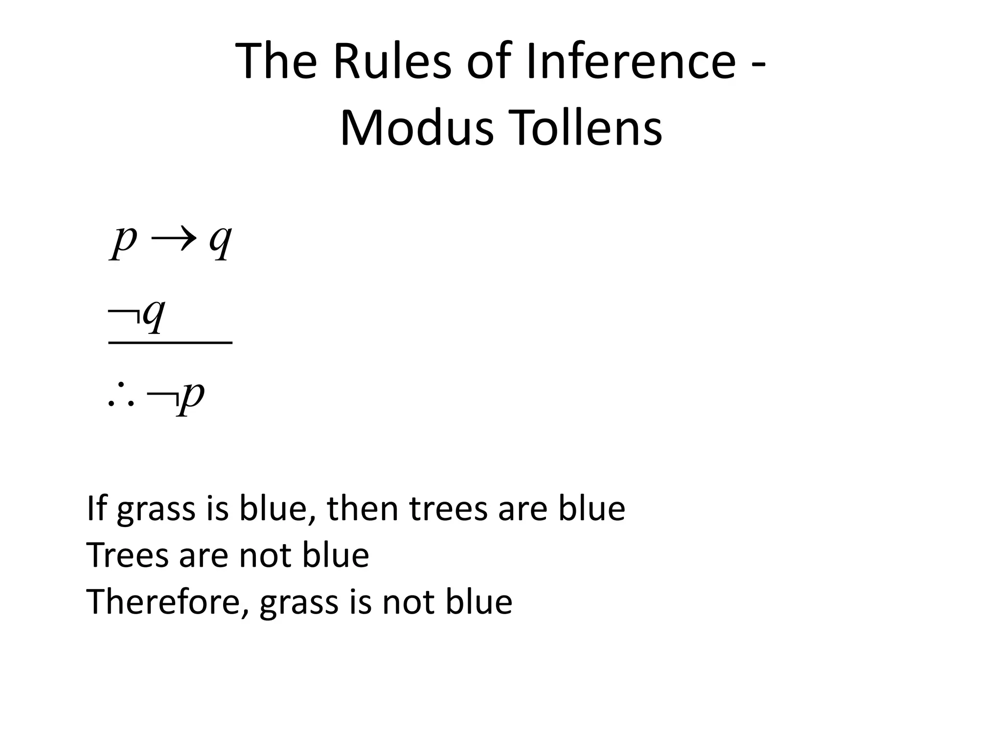 The Rules of Inference -
Modus Tollens
p q
q
p



If grass is blue, then trees are blue
Trees are not blue
Therefore, grass is not blue
 