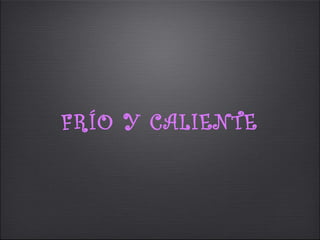 FRÍO Y CALIENTE
 