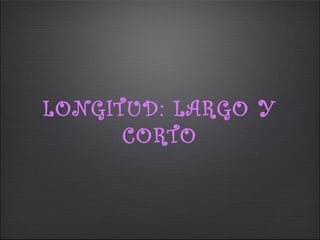 LONGITUD: LARGO Y
      CORTO
 