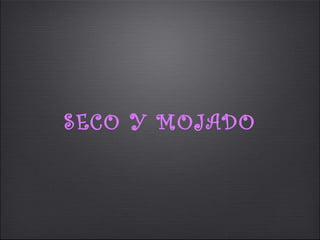 SECO Y MOJADO
 