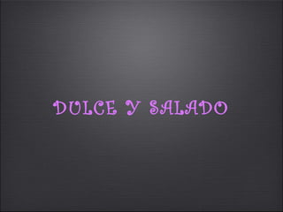 DULCE Y SALADO
 