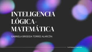 INTELIGENCIA
LÓGICA-
MATEMÁTICA
GABRIELA BRISEIDA TORRES ALARCÓN
Tech Business Conference
 