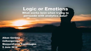 Logic or Emotions
What works best when trying to
persuade with analytics data?
Alban Gérôme
@albangerome
MeasureCamp Copenhagen
9 June 2018
 