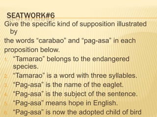 Essential Supposition:  is that which uses a word for qualities necessary to the subjectExample: #1	Accidental Supposition:  is that which uses a word for qualities not actually necessary to the subjectExample: #4 