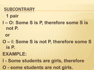 Examples:A - All men are rational, therefore O - some men are not rational.I – Some students are girls, therefore E – No students are girls.  