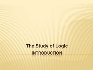 INTRODUCTION The Study of Logic 
