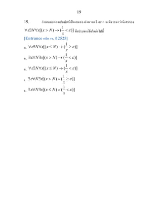 19
19. กําหนดเอกภพสัมพัทธเปนเซตของจํานวนจริงบวก จงพิจารณาวานิเสธของ
1
[( ) ( )]N x x N
x
ε ε∀ ∃ ∀ > → < คือประพจนขอใดตอไปนี้
[Entrance คณิต กข. ป 2525]
ก.
1
[( ) ( )]N x x N
x
ε ε∀ ∃ ∀ ≤ → ≥
ข.
1
[( ) ( )]N x x N
x
ε ε∃ ∀ ∃ > → <
ค.
1
[( ) ( )]N x x N
x
ε ε∀ ∃ ∀ ≤ → <
ง.
1
[( ) ( )]N x x N
x
ε ε∃ ∀ ∃ > ∧ ≥
จ.
1
[( ) ( )]N x x N
x
ε ε∃ ∀ ∃ ≤ ∧ <
 