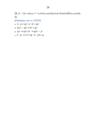 28
28. ถา ( )p q∨∼ และ r p→ มีคาความจริงเปนจริงแลว ขอใดตอไปนี้มีคาความจริงเปน
เท็จ
[Entrance คณิต กข. ป 2531]
ก. ( ) ( )p q r q∨ → ∧∼ ∼
ข. ( ) ( )p q r q∧ → ∧∼
ค. ( ) ( )p q r q p→ ∧ → ∨ ∼
ง. ( ) ( )p r q p q→ ∨ → ∧∼ ∼
 