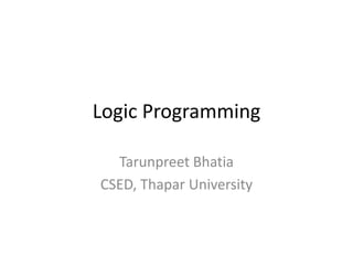 Logic Programming 
Tarunpreet Bhatia 
CSED, Thapar University  