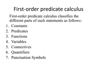 First-order predicate calculus 
First-order predicate calculus classifies the different parts of such statements as follow...