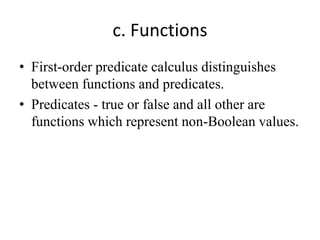 c. Functions 
•First-order predicate calculus distinguishes between functions and predicates. 
•Predicates - true or false...