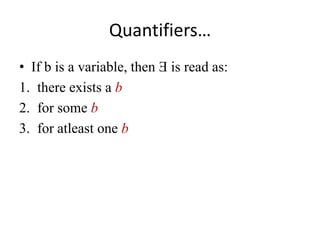 Quantifiers… 
•If b is a variable, then Ǝ is read as: 
1.there exists a b 
2.for some b 
3.for atleast one b  