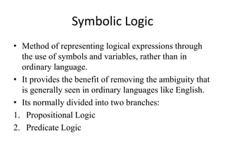 Symbolic Logic 
•Method of representing logical expressions through the use of symbols and variables, rather than in ordin...