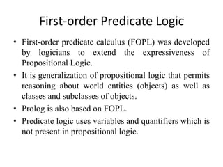 First-order Predicate Logic 
•First-order predicate calculus (FOPL) was developed by logicians to extend the expressivenes...