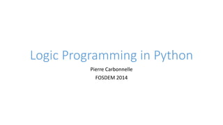 Logic Programming in Python
Pierre Carbonnelle
FOSDEM 2014
 