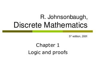 R. Johnsonbaugh,
Discrete Mathematics
5th edition, 2001
Chapter 1
Logic and proofs
 