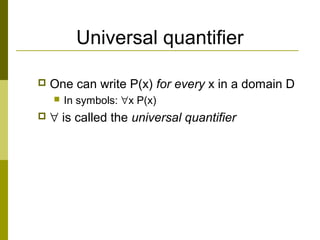 Universal quantifier
 One can write P(x) for every x in a domain D
 In symbols: ∀x P(x)
 ∀ is called the universal quantifier
 