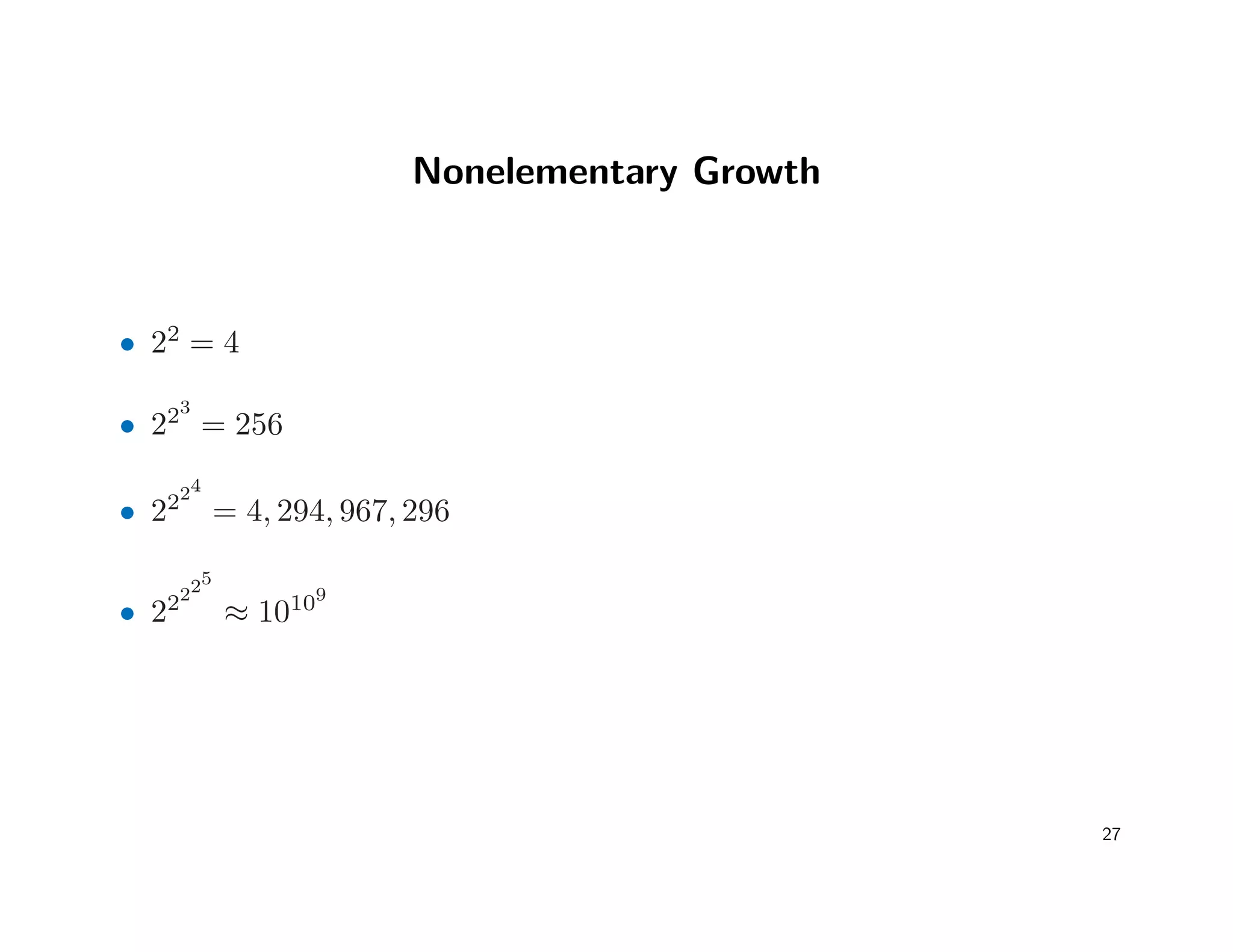 Nonelementary Growth
• 22
= 4
• 223
= 256
• 2224
= 4, 294, 967, 296
• 22225
≈ 10109
27
 