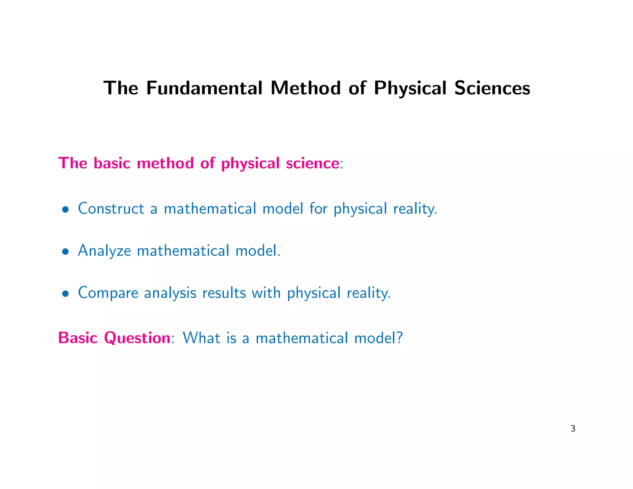 The Fundamental Method of Physical Sciences
The basic method of physical science:
• Construct a mathematical model for physical reality.
• Analyze mathematical model.
• Compare analysis results with physical reality.
Basic Question: What is a mathematical model?
3
 