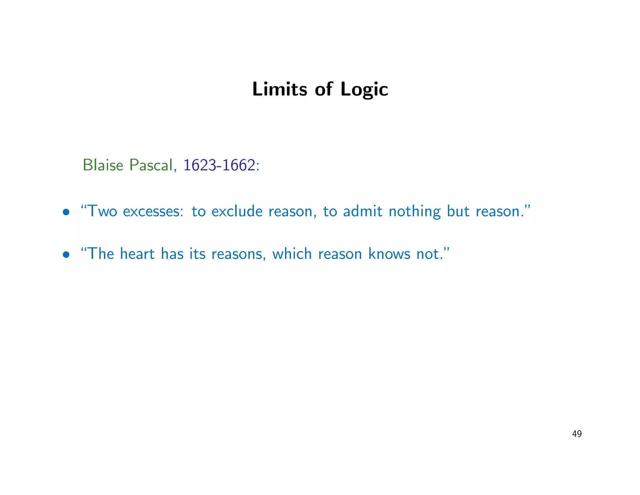 Limits of Logic
Blaise Pascal, 1623-1662:
• “Two excesses: to exclude reason, to admit nothing but reason.”
• “The heart has its reasons, which reason knows not.”
49
 