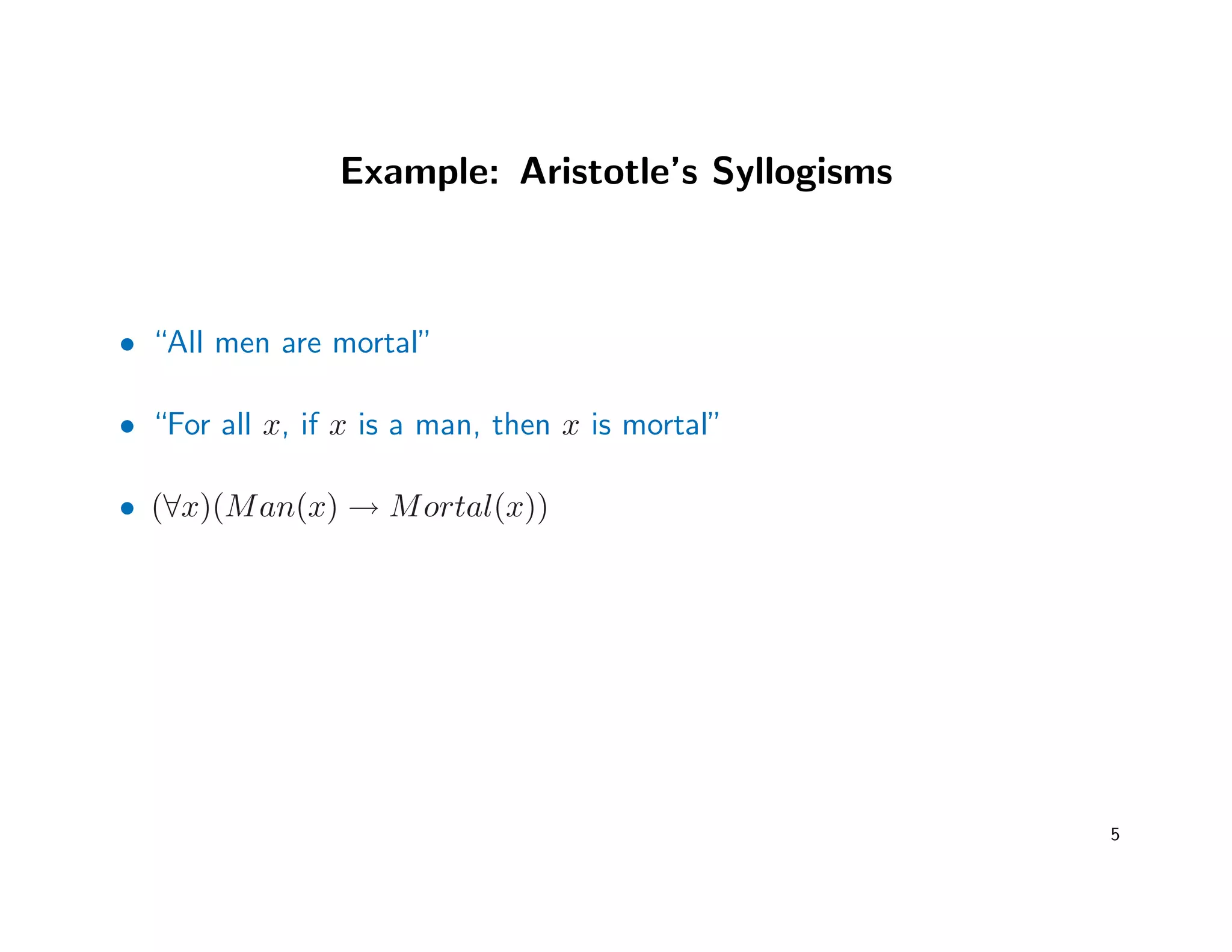 Example: Aristotle’s Syllogisms
• “All men are mortal”
• “For all x, if x is a man, then x is mortal”
• (∀x)(Man(x) → Mortal(x))
5
 