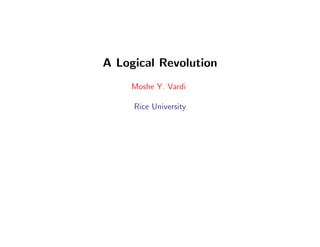 A Logical Revolution
Moshe Y. Vardi
Rice University
 
