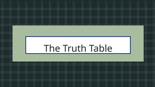 • Vowels in the
alphabet
• Beautiful songs
• Prime numbers
less than 20
• Tall students
• Even numbers
between 1 and
The Truth Table
 