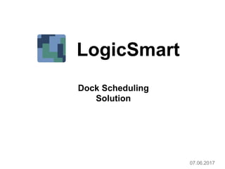 Dock Scheduling
Solution
07.06.2017
LogicSmart
 