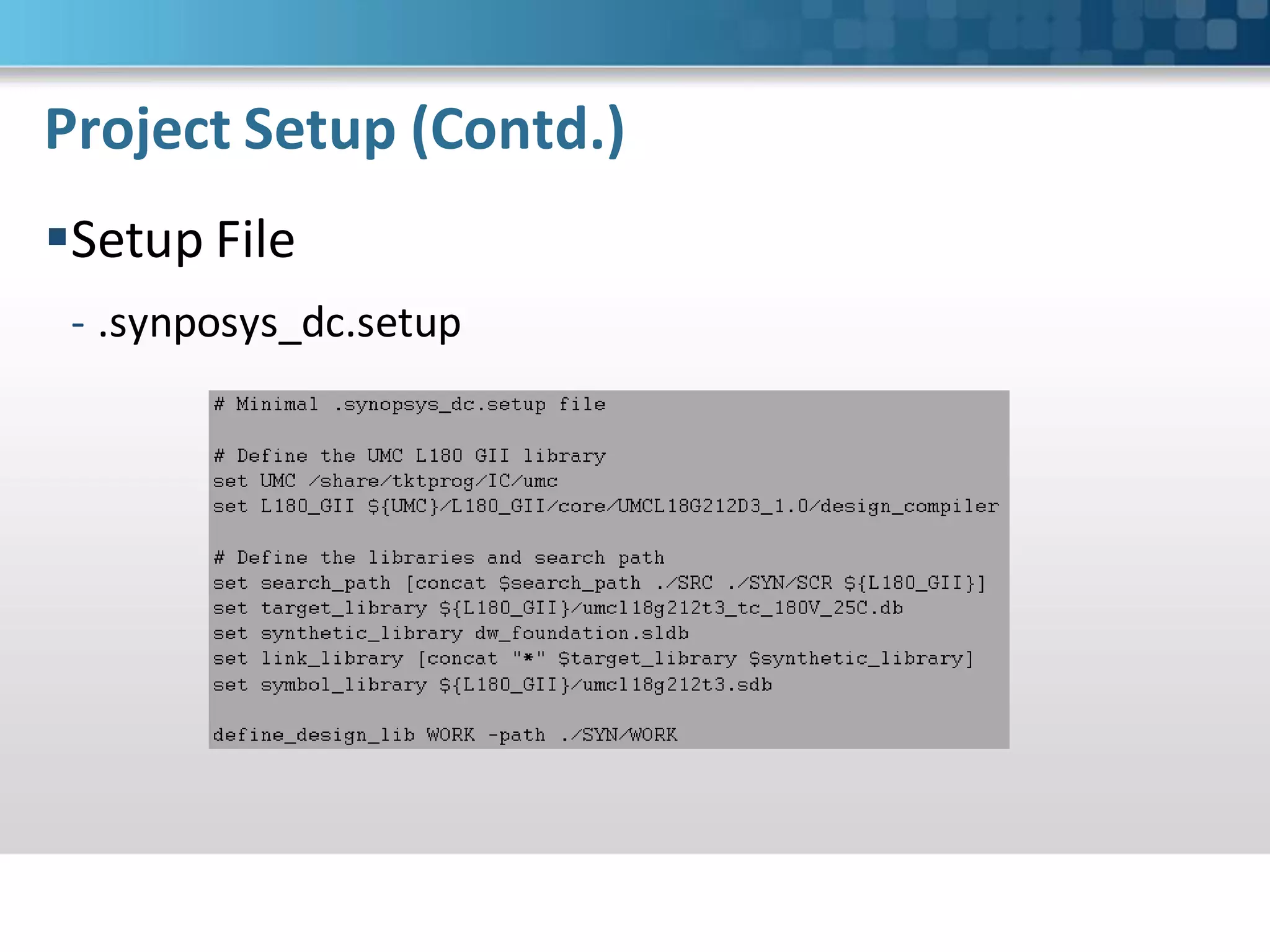 Project Setup (Contd.)
Setup File
 - .synposys_dc.setup
 